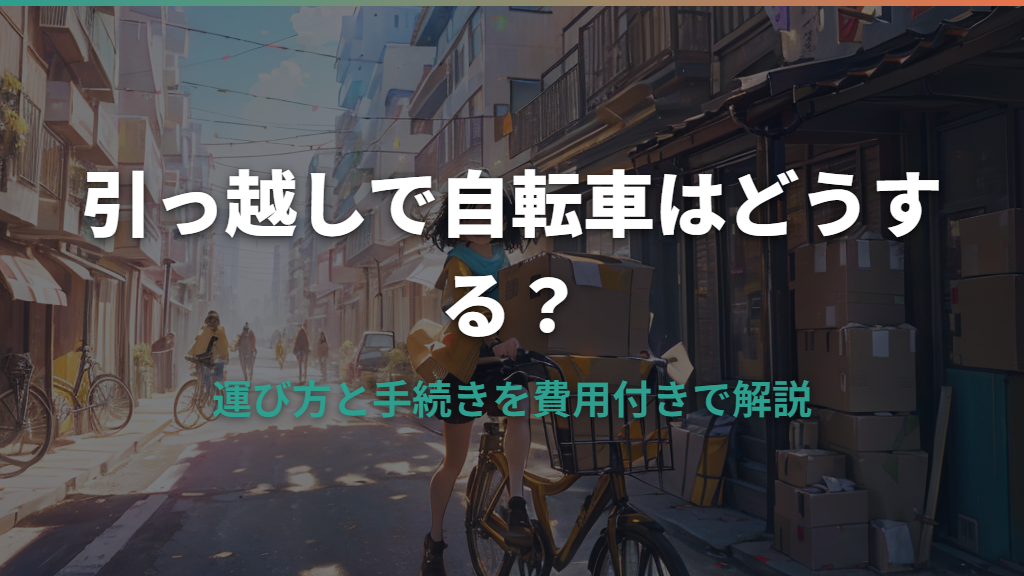 引っ越しで自転車はどうする？運び方と手続きを費用付きで解説