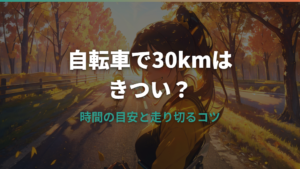 自転車で30kmはきつい？時間の目安と走り切るコツ