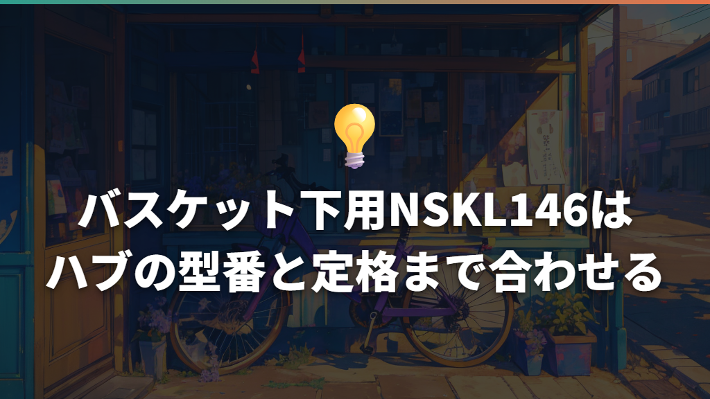 バスケット下用NSKL146はハブの型番と定格まで合わせる