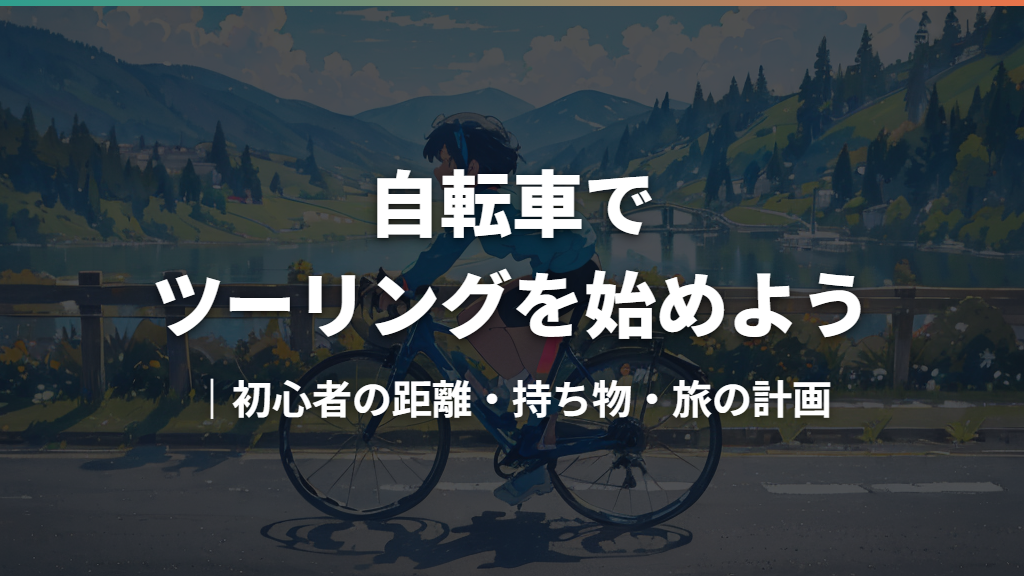 自転車でツーリングを始めよう｜初心者の距離・持ち物・旅の計画