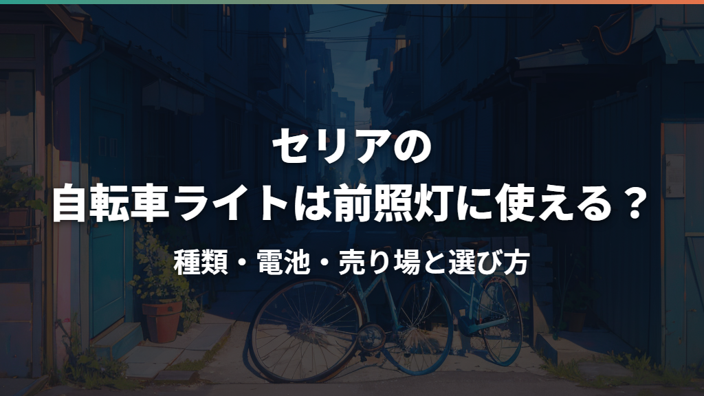 セリアの自転車ライトは前照灯に使える？種類・電池・売り場と選び方