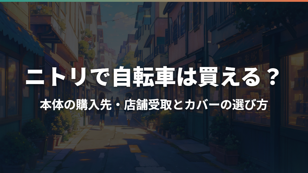ニトリで自転車は買える？本体の購入先・店舗受取とカバーの選び方